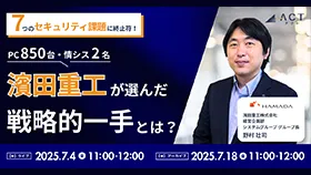 7つのセキュリティ課題に終止符！濱田重工（PC850台・情シス2名）が選んだ戦略的一手とは？