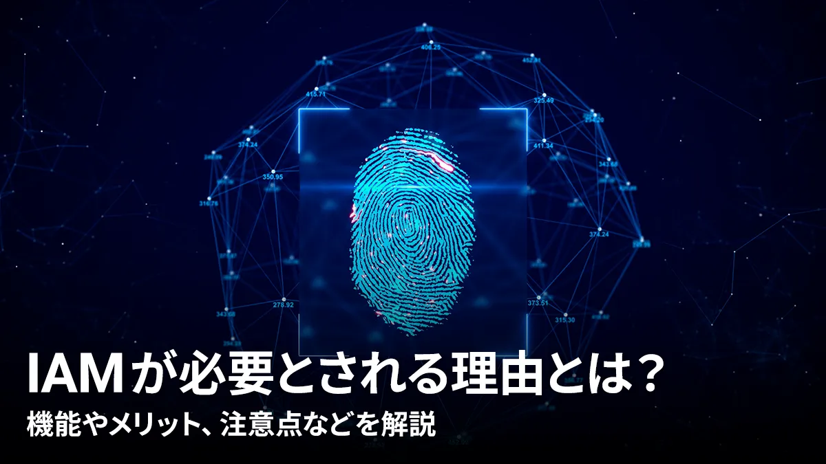 IAMが必要とされる理由とは?機能やメリット、注意点などを解説