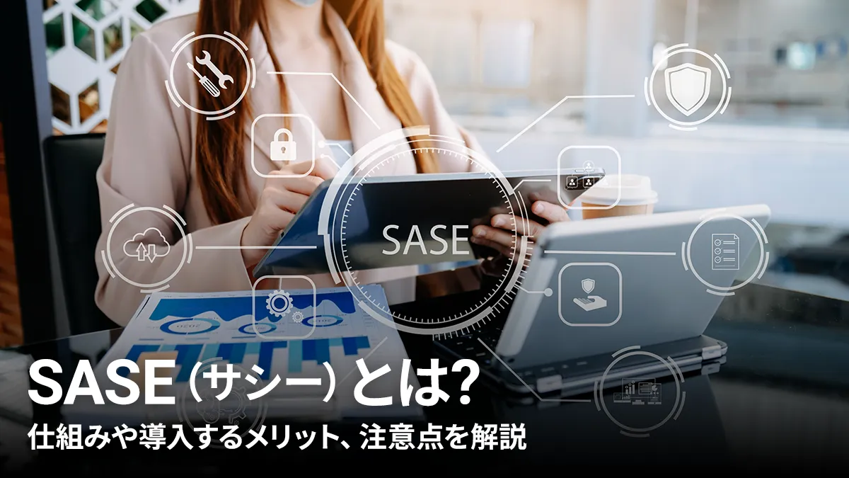 SASE（サシー）とは？仕組みや導入するメリット、注意点を解説