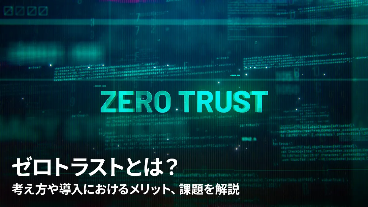 ゼロトラストとは?考え方や導入におけるメリット、課題を解説