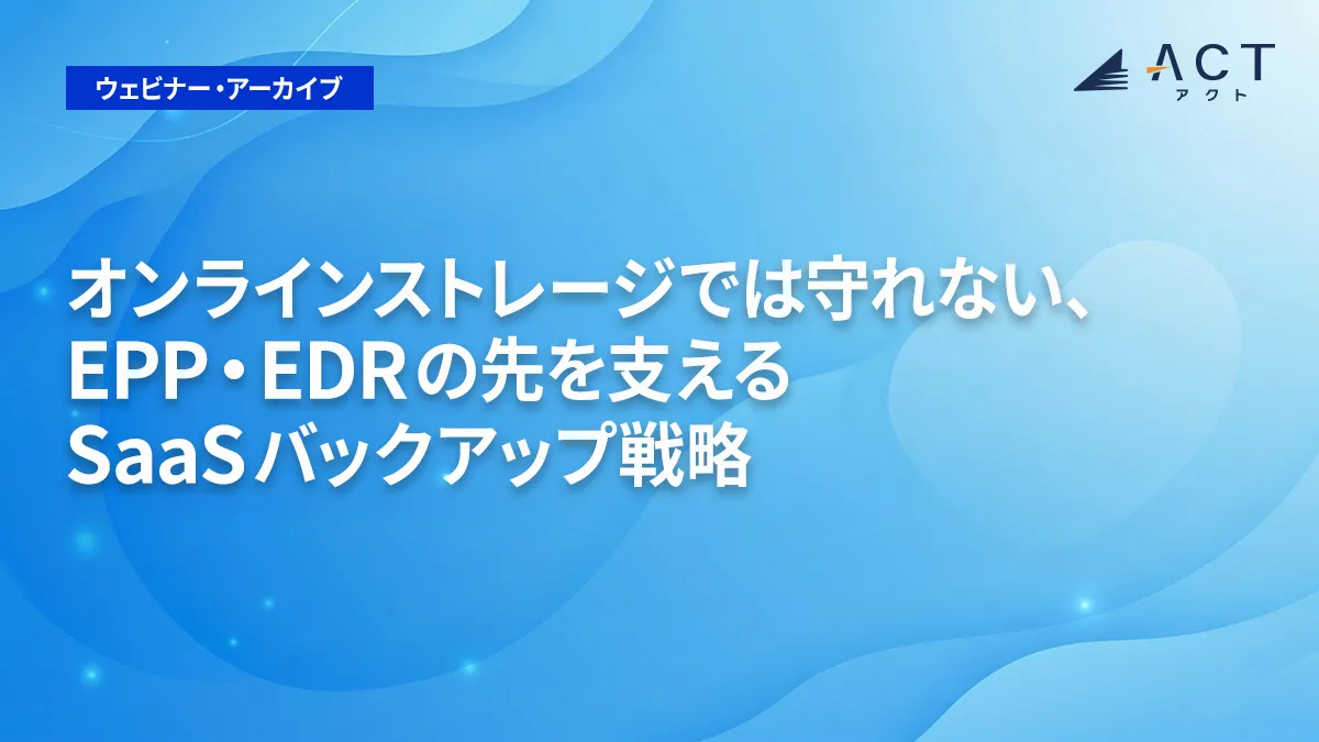 オンラインストレージでは守れない、EPP・EDRの先を支えるSaaSバックアップ戦略