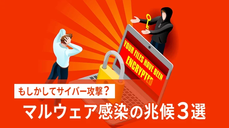 もしかしてサイバー攻撃?マルウェア感染の兆候3選をご紹介!