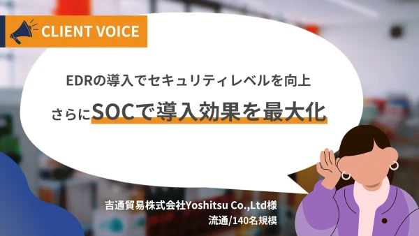 EDRの導入でセキュリティレベルを向上。さらにSOCで導入効果を最大化
