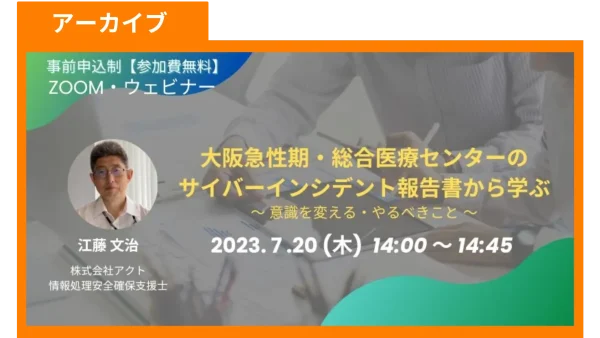 【アーカイブ】大阪急性期・総合医療センターのサイバーインシデント報告書から学ぶ　～意識を変える・やるべきこと～