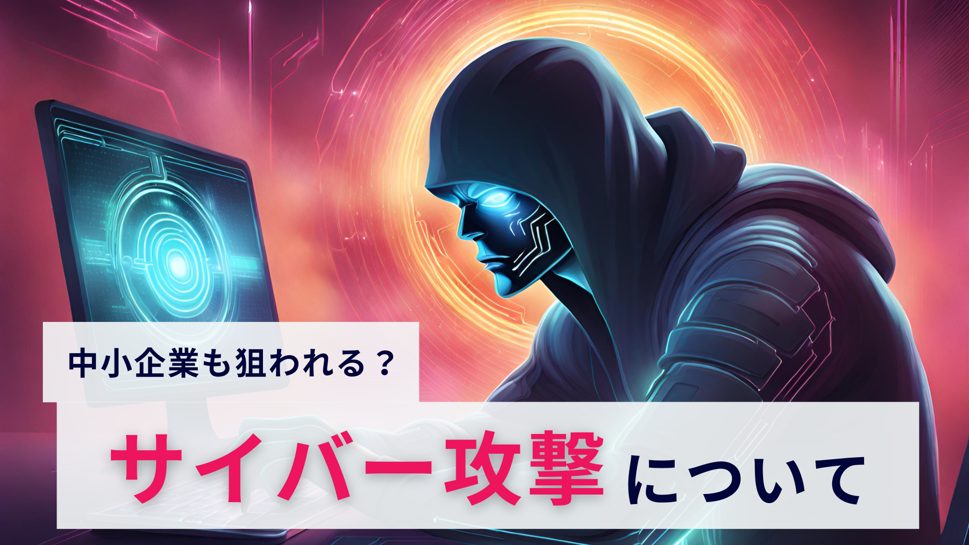 中小企業も狙われる?サイバー攻撃の種類と対策を被害事例と併せて解説