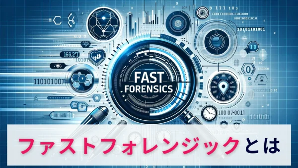 ファストフォレンジックとは？概要と必要性を解説！