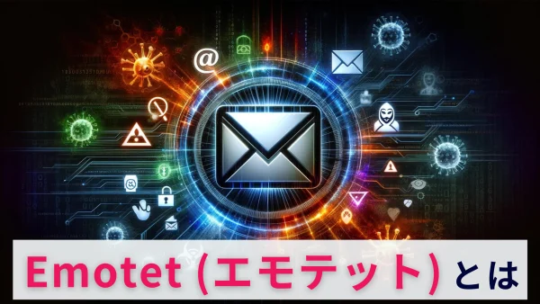 Emotet（エモテット）とは？感染経路や対策を解説！