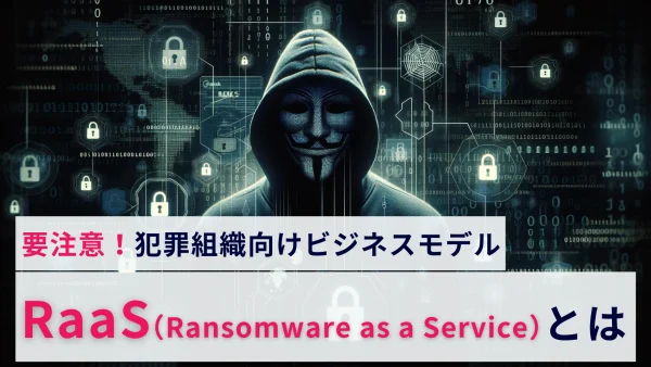 犯罪組織向けビジネスモデル「RaaS（Ransomware as a Service）」とは？概要を解説