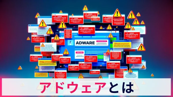 知っておきたいアドウェアの脅威と対処法