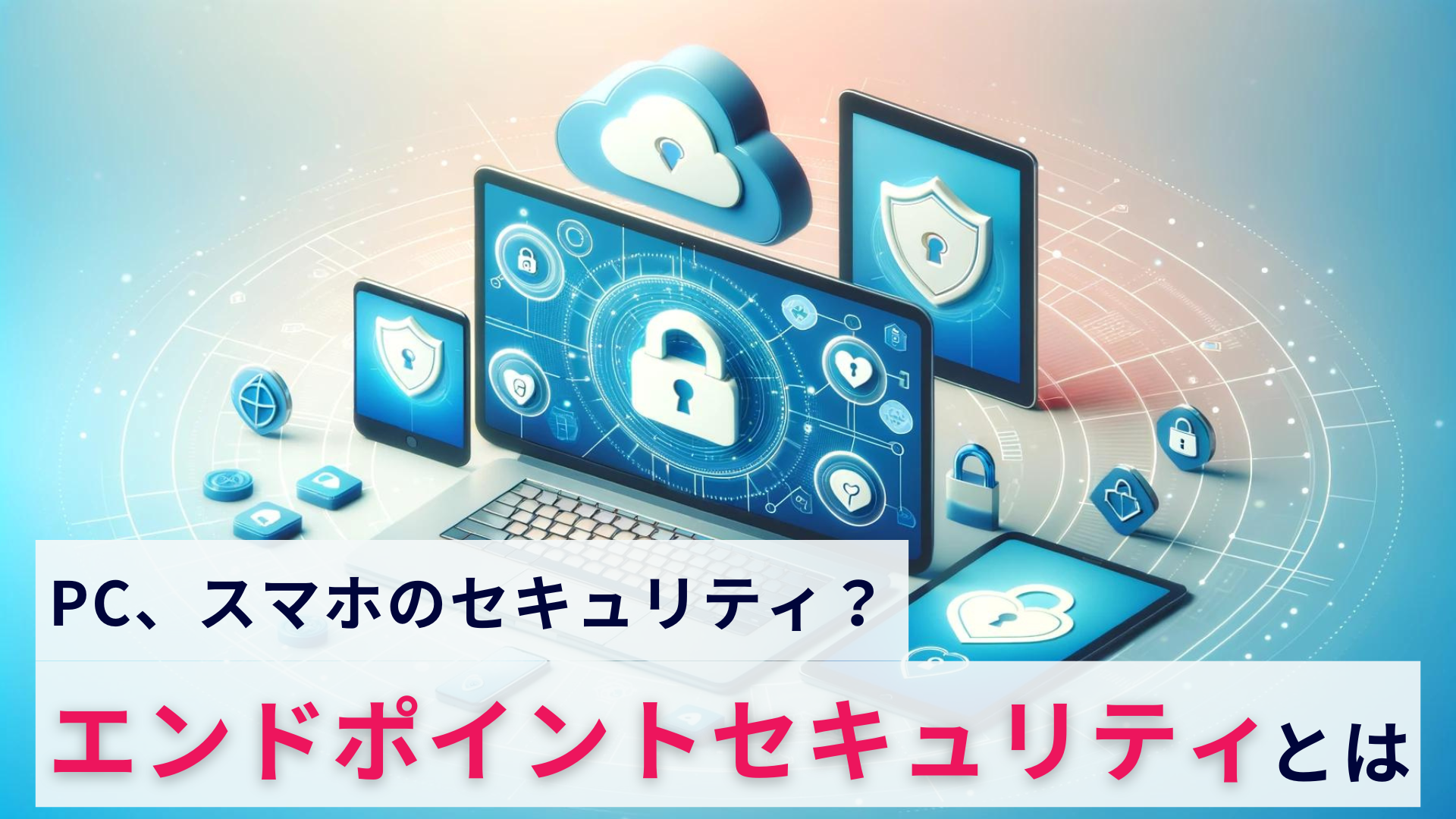 エンドポイントセキュリティ(Endpoint Security)とは?なぜ重要なのかを解説