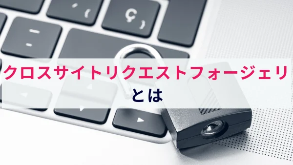 【すぐわかる】クロスサイトリクエストフォージェリ（CSRF）とは？概要と対策を解説