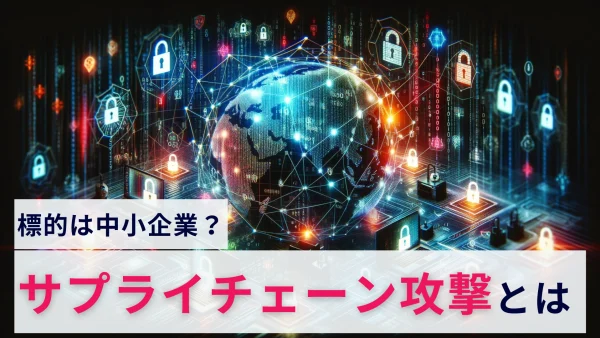 標的は中小企業？増加しているサプライチェーン攻撃とは？