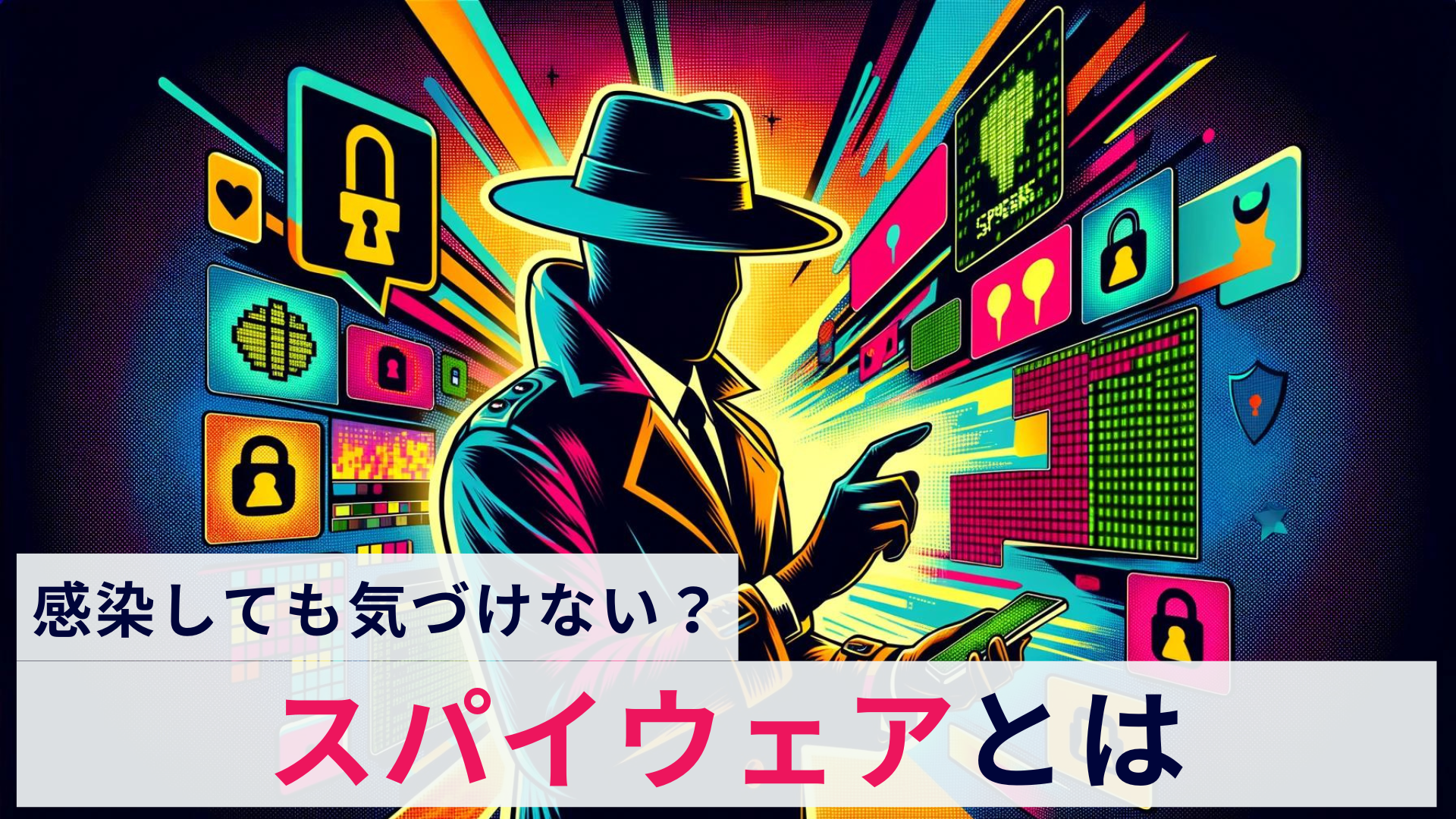 スパイウェアとは?感染原因から最新対策まで解説