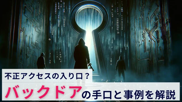 バックドアとは？手口や実際の被害事例を基に対策を解説！