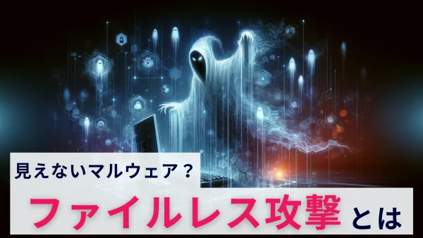 ファイルレス攻撃とは？どのような対策が必要？概要を解説