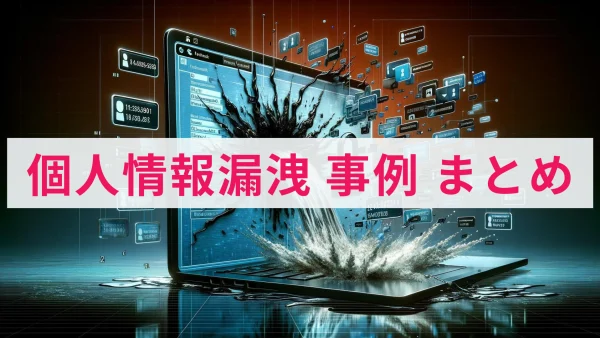 【個人情報漏洩の事例まとめ】身近に潜むサイバー攻撃