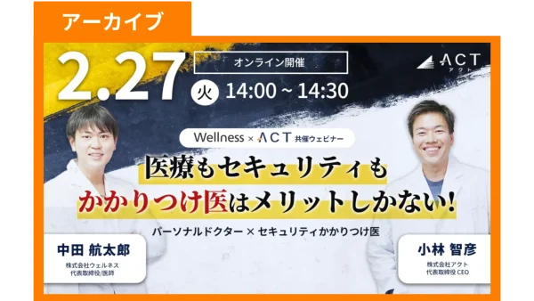 【アーカイブ】医療もセキュリティもかかりつけ医はメリットしかない!｜Wellness×アクト共催