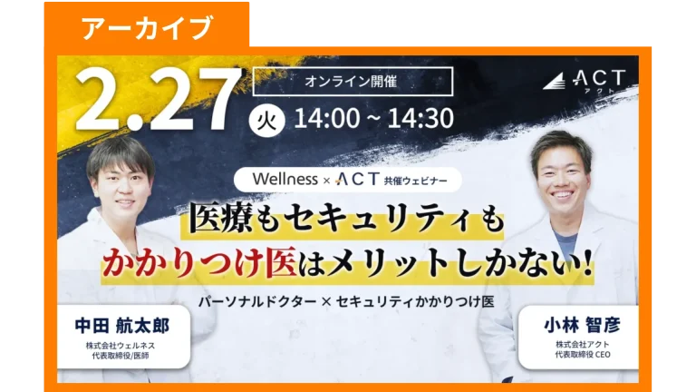 【アーカイブ】医療もセキュリティもかかりつけ医はメリットしかない!｜Wellness×アクト共催