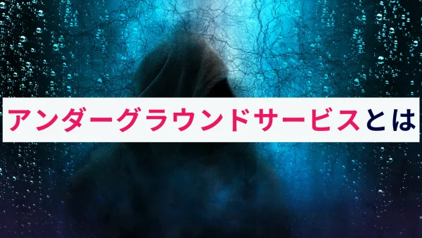 アンダーグラウンドサービス（犯罪のビジネス化）とは？概要と対策を解説！