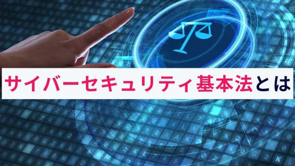 サイバーセキュリティ基本法とは？概要をわかりやすく解説！