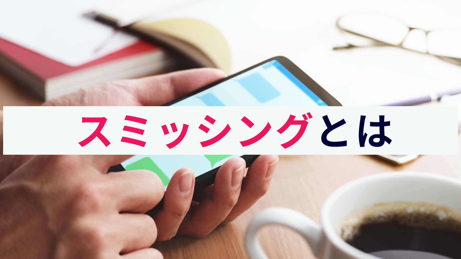 スミッシングとは?手口と手法、想定される被害、対策をわかりやすく解説!