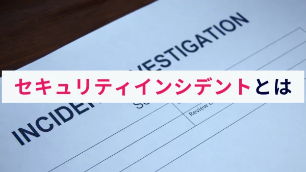 セキュリティインシデントとは？概要と事例、対策法をわかりやすく解説