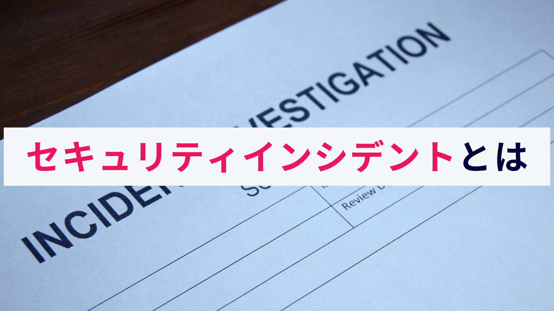 セキュリティインシデントとは?概要と事例、対策法をわかりやすく解説
