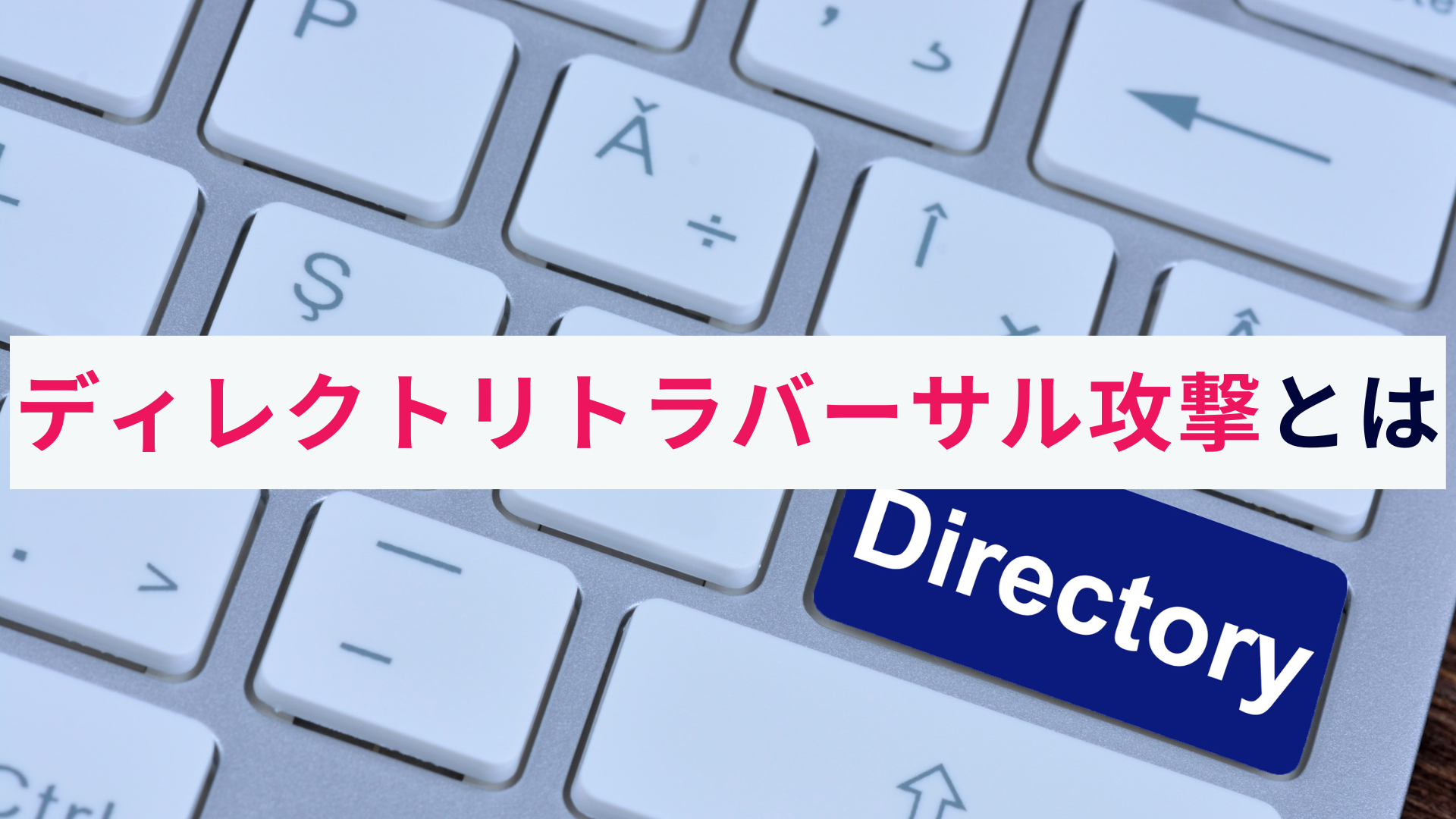 ディレクトリトラバーサル攻撃とは?仕組みや対策・事例をわかりやすく解説