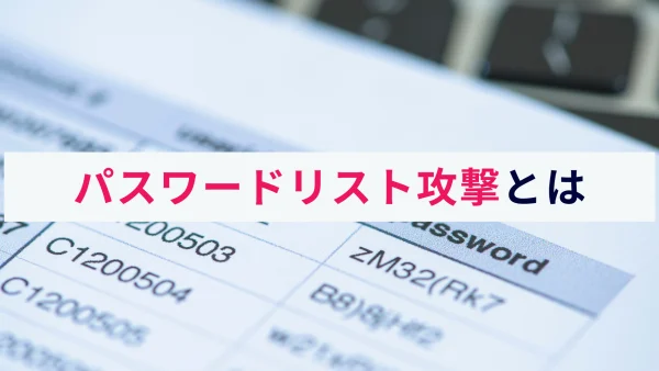 パスワードリスト攻撃とは？概要から実際の被害事例など解説