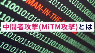 中間者攻撃（MiTM攻撃）とは？概要や仕組み、リスクを解説！