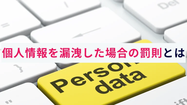 個人情報を漏洩した場合の罰則とは?企業が背負うリスクと対策を解説