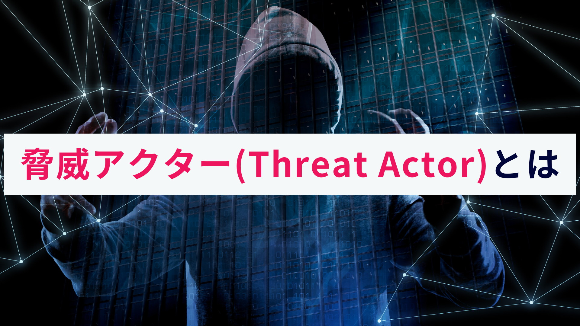 脅威アクター(Threat Actor)とは?概要をわかりやすく解説