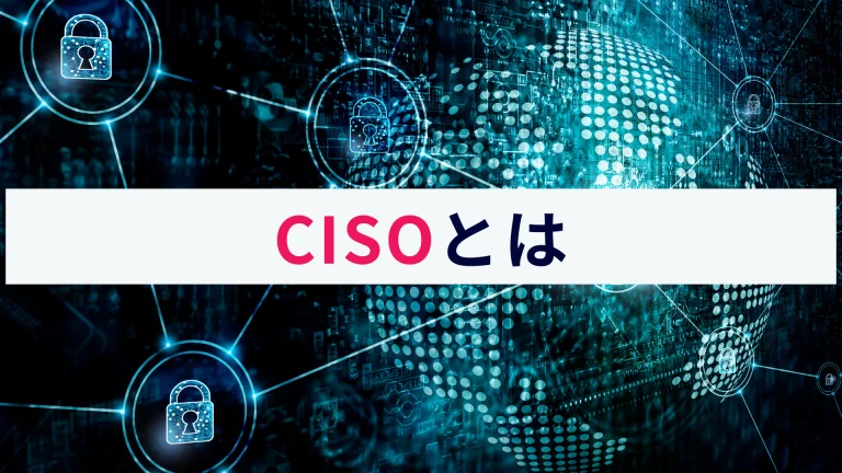 CISO(最高情報セキュリティ責任者)とは?概要と必要性を解説!