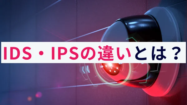 IDSとIPSの違いとは？不正侵入を検知・防御する仕組みを解説！