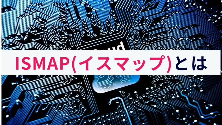 ISMAP(イスマップ)とは?概要をわかりやすく解説!