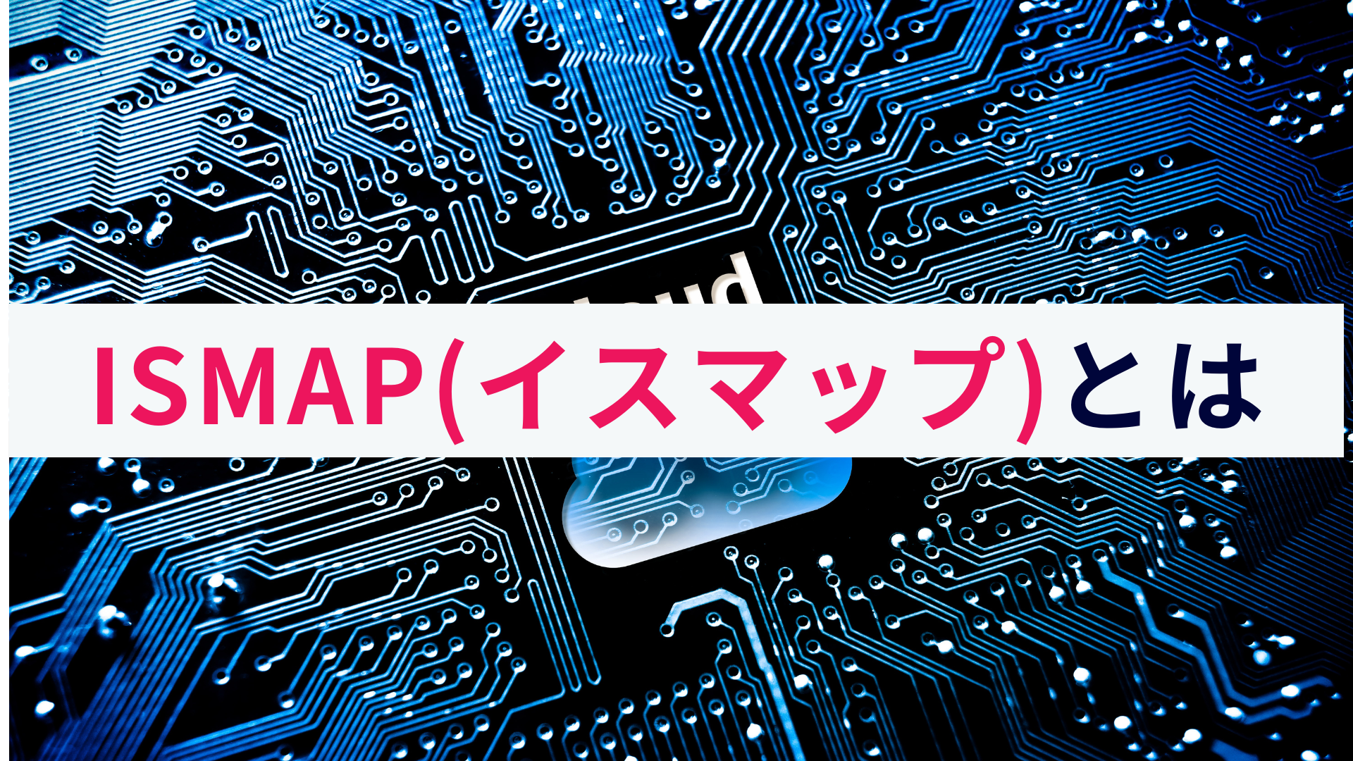 ISMAP(イスマップ)とは?概要をわかりやすく解説!