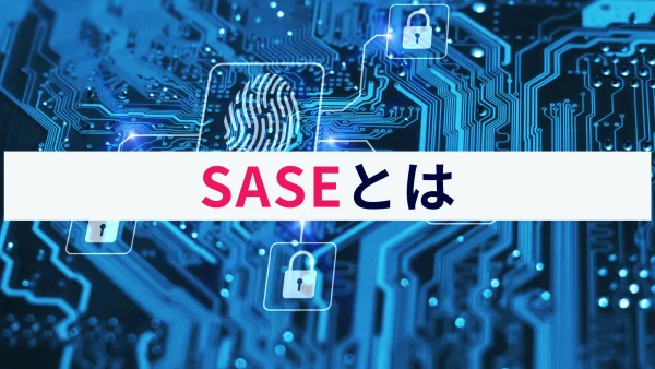 SASEとは？仕組みやメリット、導入する際のポイントなどを解説！