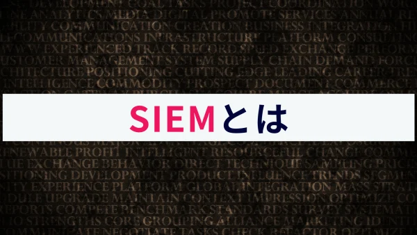 SIEM（シーム）とは？概要や仕組みなどわかりやすく解説！