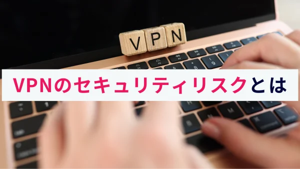 VPNのセキュリティリスクとは？実際の被害事例と対策をわかりやすく解説！