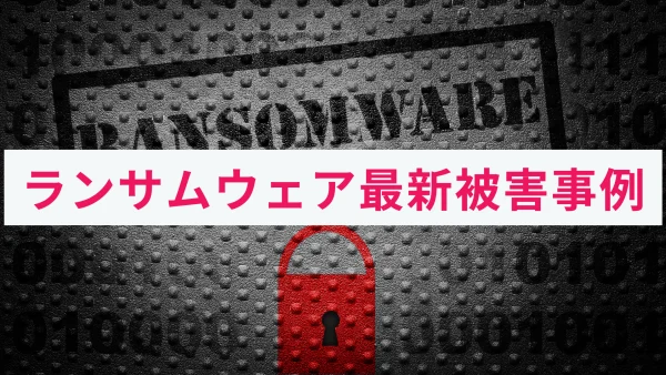 ランサムウェアの最新被害事例を対策方法と併せてわかりやすくご紹介