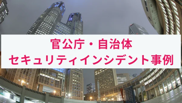 官公庁・自治体で発生したサイバー攻撃/インシデント事例とその原因