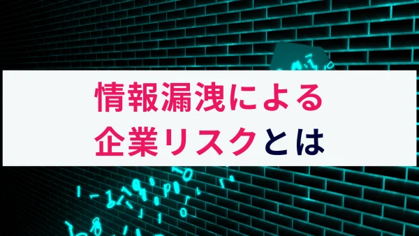 情報漏洩による企業リスクの種類とその原因をわかりやすく解説！