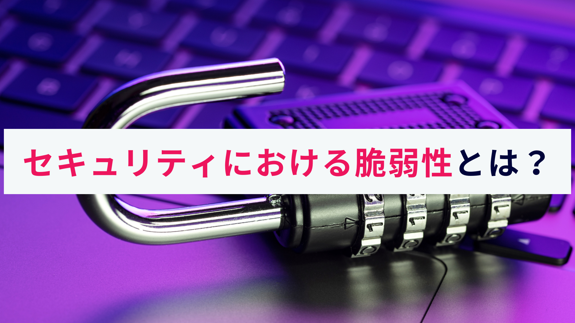 セキュリティにおける脆弱性とは?概要や企業が取るべき対策について解説