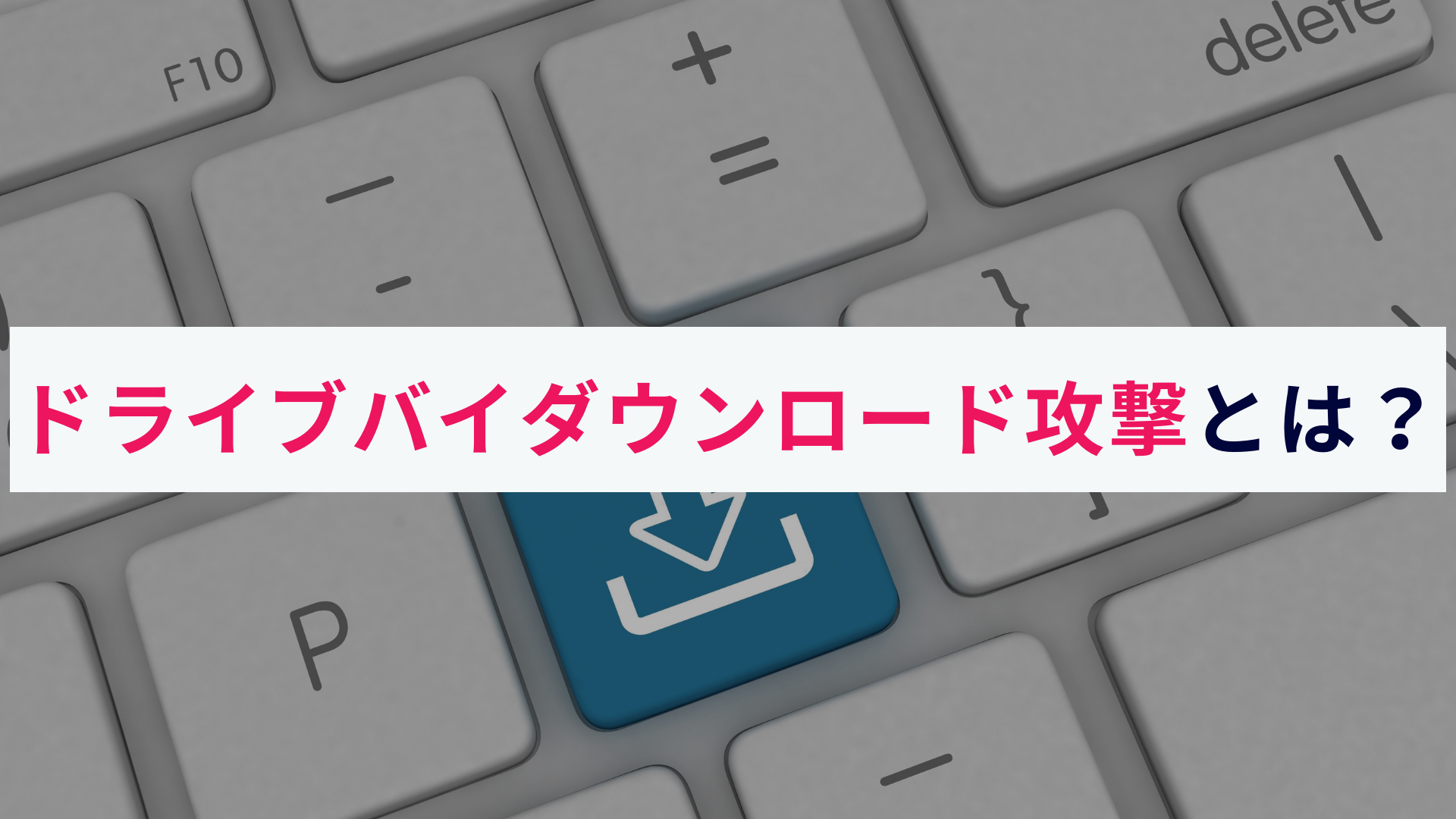 ドライブバイダウンロード攻撃とは?仕組みやリスク、対策を解説!