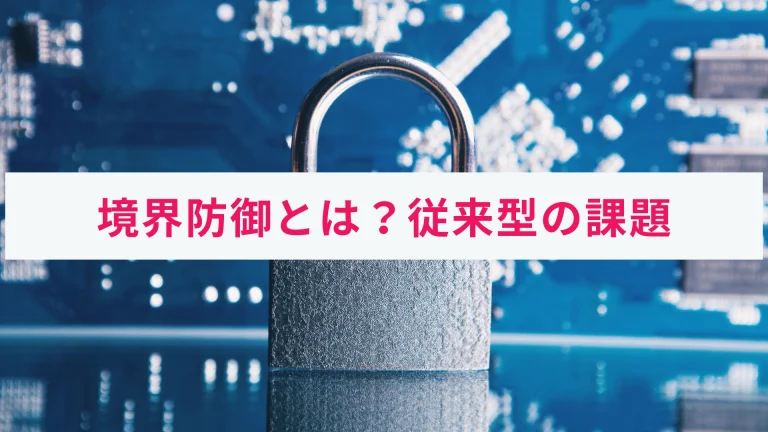 境界防御とは?従来の境界型防御に対する課題をわかりやすく解説
