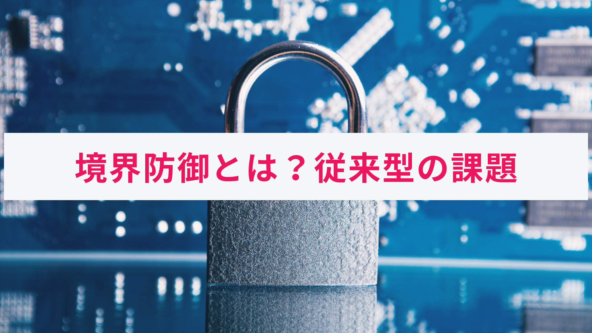 境界防御とは?従来の境界型防御に対する課題をわかりやすく解説