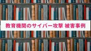 国内の教育機関で起きたサイバー攻撃の事例｜対策も併せて解説！