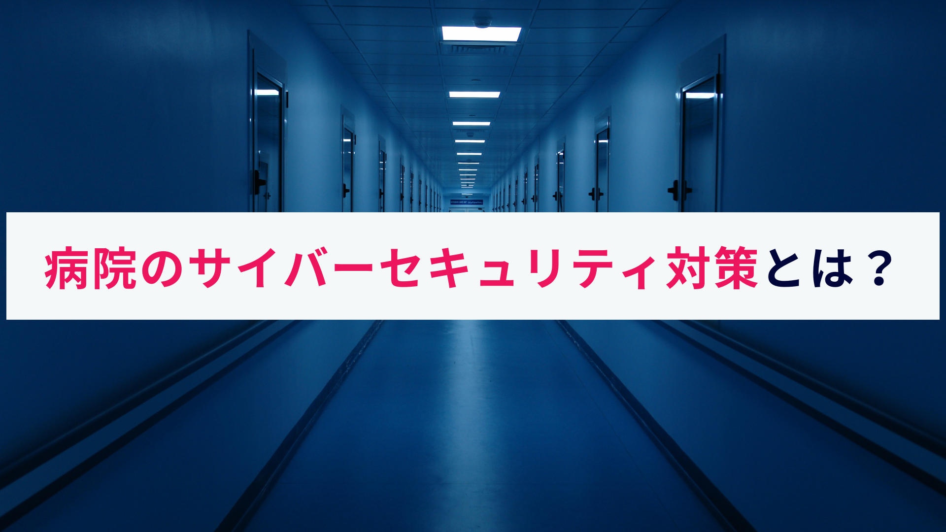 病院のサイバーセキュリティ対策とは?概要と注意すべきポイントを解説