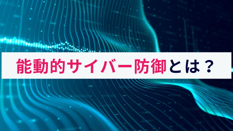 能動的サイバー防御（アクティブ・サイバー・ディフェンス）とは？概要を解説！