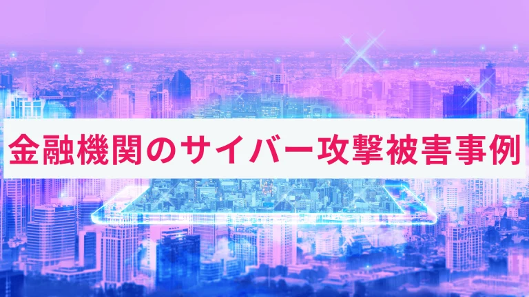 銀行などの金融機関のサイバー攻撃被害事例とは|わかりやすく解説!